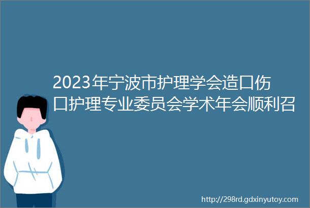 2023年宁波市护理学会造口伤口护理专业委员会学术年会顺利召开
